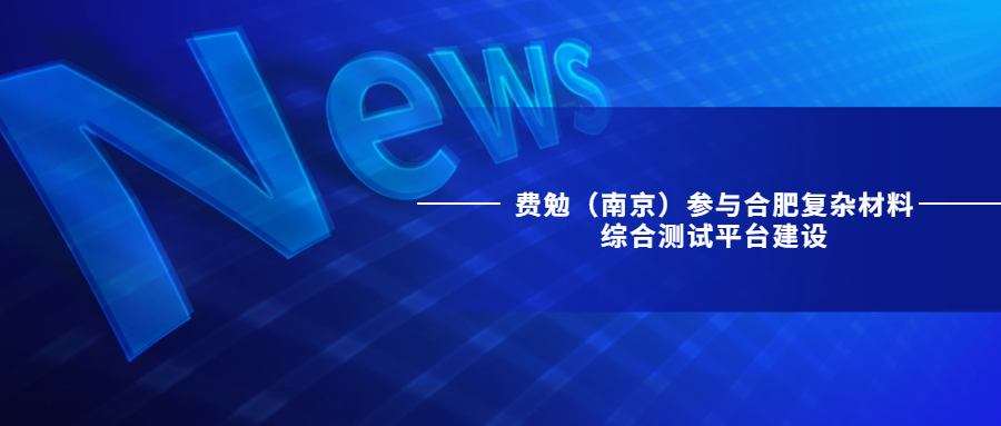 费勉（南京）参与合肥复杂材料综合测试平台建设