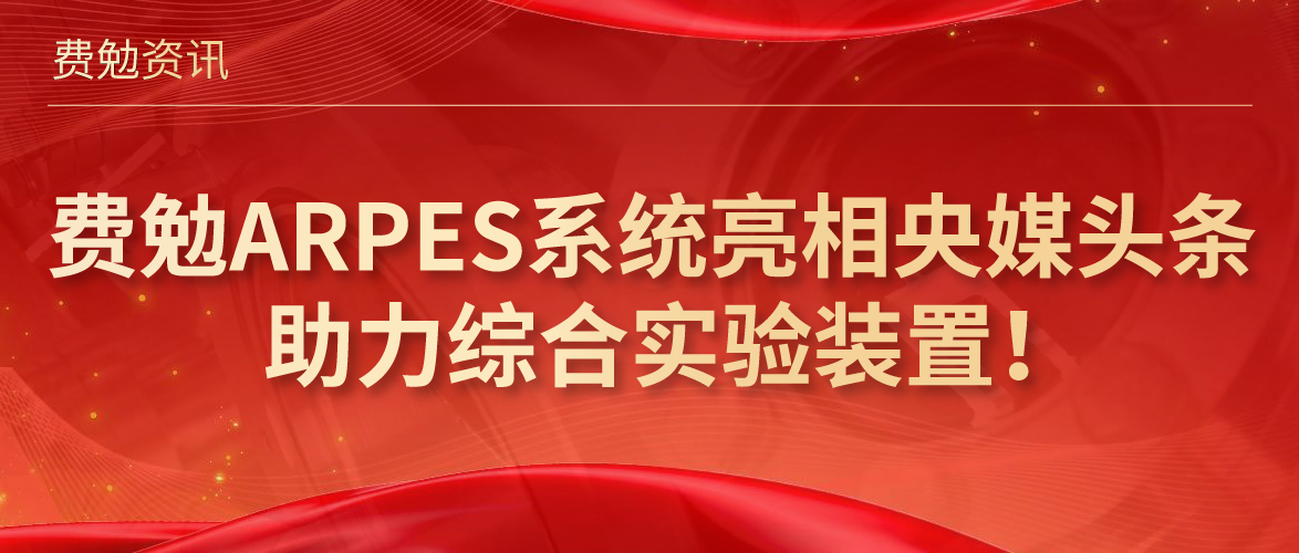费勉资讯 | 费勉ARPES系统亮相央媒头条，助力综合实验装置！
